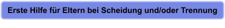 Erste Hilfe für Eltern bei Scheidung und/oder Trennung