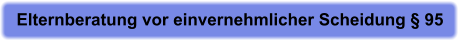 Elternberatung vor einvernehmlicher Scheidung § 95