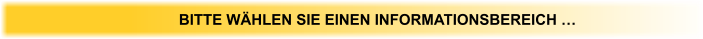 BITTE WÄHLEN SIE EINEN INFORMATIONSBEREICH …