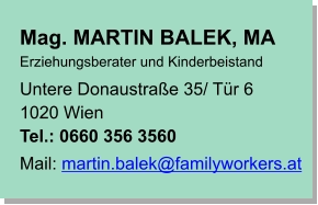 Mag. MARTIN BALEK, MA Erziehungsberater und Kinderbeistand Untere Donaustraße 35/ Tür 6 1020 Wien Tel.: 0660 356 3560 Mail: martin.balek@familyworkers.at