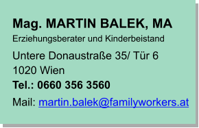 Mag. MARTIN BALEK, MA Erziehungsberater und Kinderbeistand Untere Donaustraße 35/ Tür 6 1020 Wien Tel.: 0660 356 3560 Mail: martin.balek@familyworkers.at
